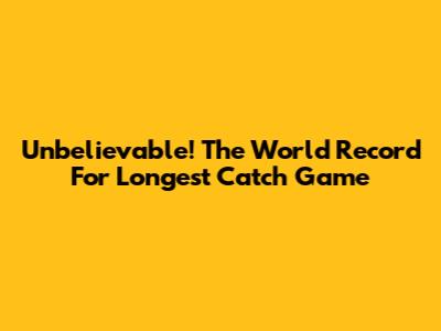 Unbelievable! The World Record For Longest Catch Game
