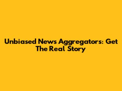 Unbiased News Aggregators: Get The Real Story