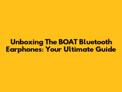 Unboxing The BOAT Bluetooth Earphones: Your Ultimate Guide