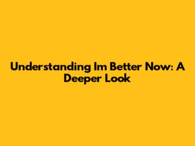 Understanding 'I'm Better Now': A Deeper Look