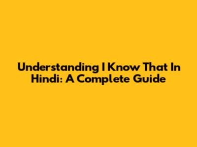 Understanding 'I Know That' In Hindi: A Complete Guide
