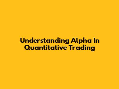 Understanding Alpha In Quantitative Trading