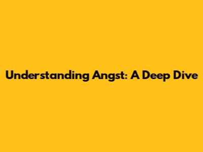 Understanding Angst: A Deep Dive