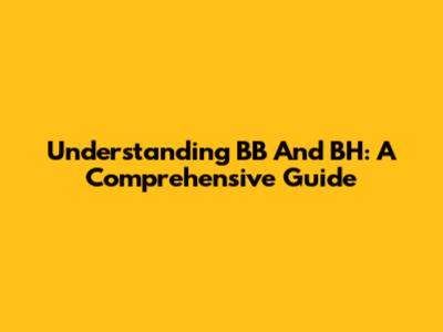 Understanding BB And BH: A Comprehensive Guide