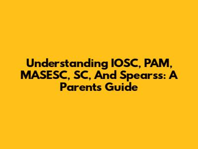 Understanding IOSC, PAM, MASESC, SC, And Spearss: A Parent's Guide