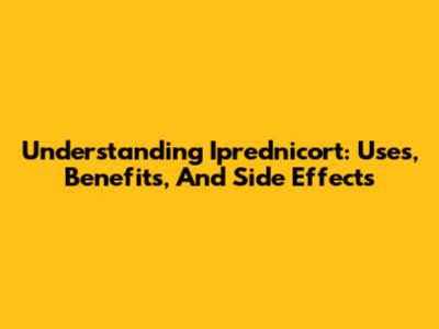 Understanding Iprednicort: Uses, Benefits, And Side Effects