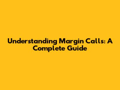 Understanding Margin Calls: A Complete Guide