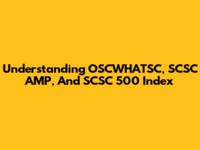 Understanding OSCWHATSC, SCSC AMP, And SCSC 500 Index