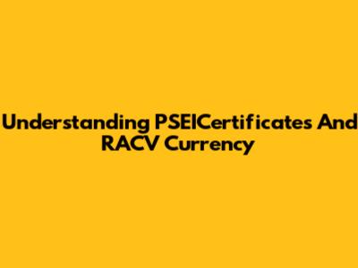 Understanding PSEICertificates And RACV Currency