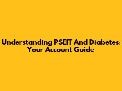 Understanding PSEIT And Diabetes: Your Account Guide