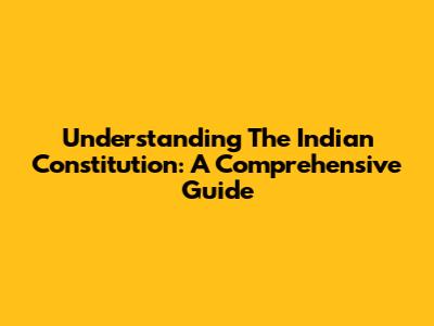 Understanding The Indian Constitution: A Comprehensive Guide