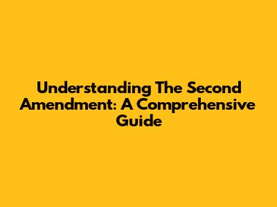 Understanding The Second Amendment: A Comprehensive Guide