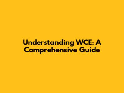 Understanding WCE: A Comprehensive Guide