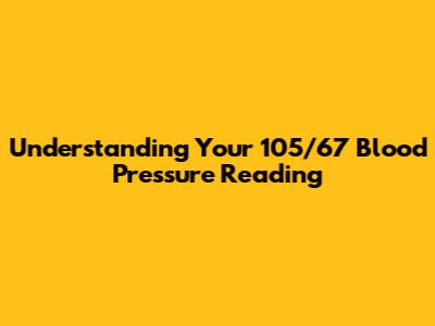 Understanding Your 105/67 Blood Pressure Reading