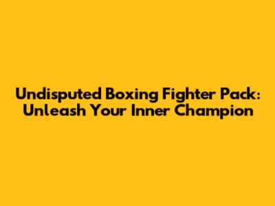 Undisputed Boxing Fighter Pack: Unleash Your Inner Champion
