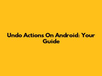 Undo Actions On Android: Your Guide
