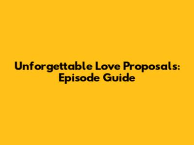 Unforgettable Love Proposals: Episode Guide