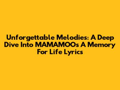 Unforgettable Melodies: A Deep Dive Into MAMAMOO's 'A Memory For Life' Lyrics