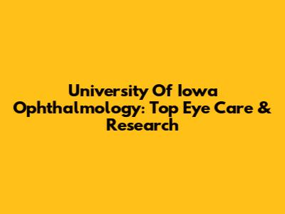 University Of Iowa Ophthalmology: Top Eye Care & Research