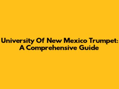 University Of New Mexico Trumpet: A Comprehensive Guide