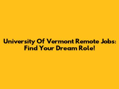 University Of Vermont Remote Jobs: Find Your Dream Role!