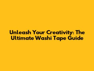 Unleash Your Creativity: The Ultimate Washi Tape Guide