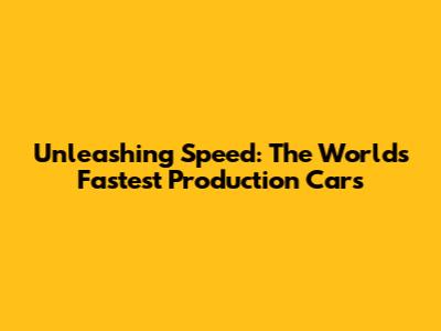 Unleashing Speed: The World's Fastest Production Cars