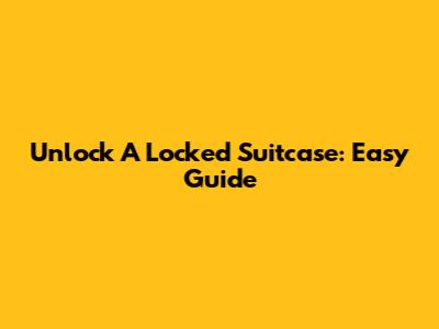 Unlock A Locked Suitcase: Easy Guide