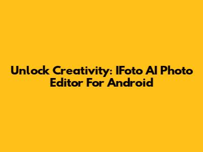 Unlock Creativity: IFoto AI Photo Editor For Android
