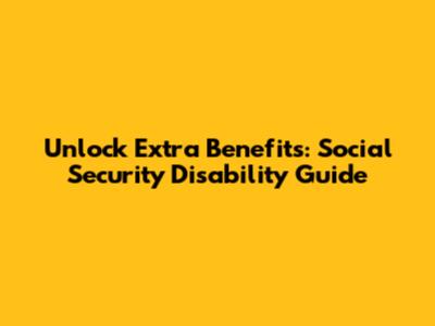 Unlock Extra Benefits: Social Security Disability Guide