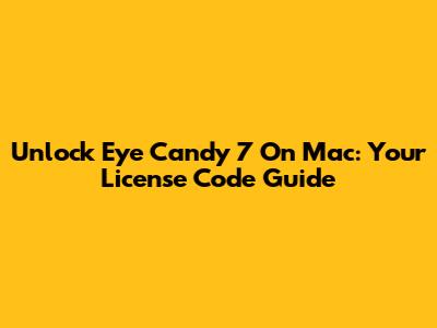 Unlock Eye Candy 7 On Mac: Your License Code Guide