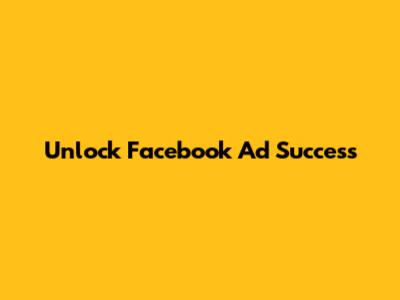 Unlock Facebook Ad Success