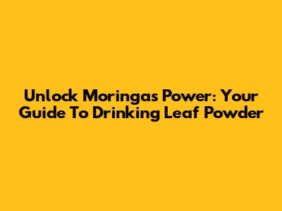 Unlock Moringa's Power: Your Guide To Drinking Leaf Powder