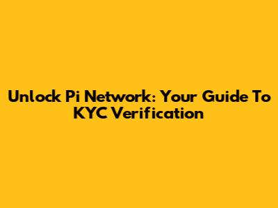 Unlock Pi Network: Your Guide To KYC Verification