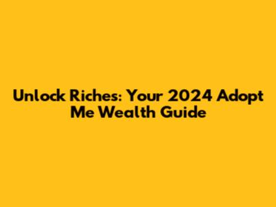 Unlock Riches: Your 2024 Adopt Me Wealth Guide