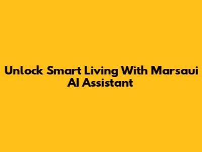 Unlock Smart Living With Marsaui AI Assistant