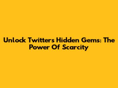 Unlock Twitter's Hidden Gems: The Power Of Scarcity