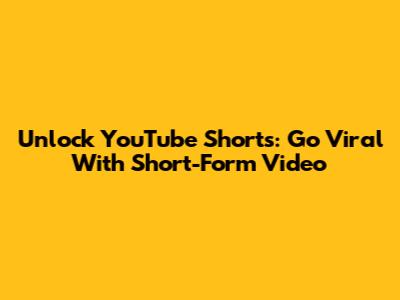 Unlock YouTube Shorts: Go Viral With Short-Form Video