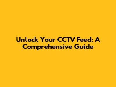 Unlock Your CCTV Feed: A Comprehensive Guide