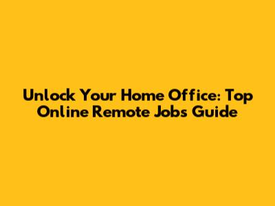 Unlock Your Home Office: Top Online Remote Jobs Guide