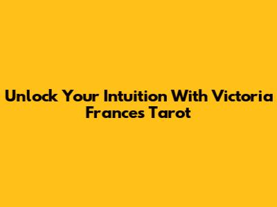 Unlock Your Intuition With Victoria Frances Tarot