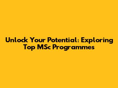 Unlock Your Potential: Exploring Top MSc Programmes