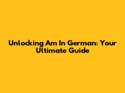 Unlocking 'Am' In German: Your Ultimate Guide