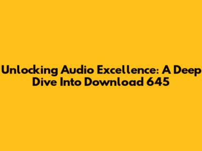 Unlocking Audio Excellence: A Deep Dive Into Download 645