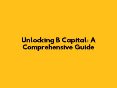 Unlocking B Capital: A Comprehensive Guide