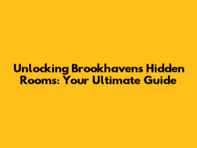 Unlocking Brookhaven's Hidden Rooms: Your Ultimate Guide