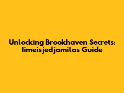 Unlocking Brookhaven Secrets: Iimeisjedjamila's Guide