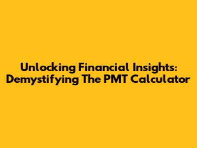 Unlocking Financial Insights: Demystifying The PMT Calculator