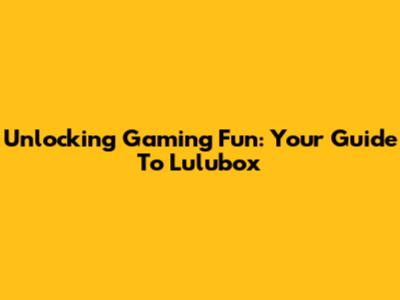 Unlocking Gaming Fun: Your Guide To Lulubox