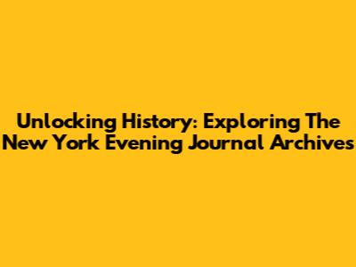 Unlocking History: Exploring The New York Evening Journal Archives